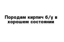 Породам кирпич б/у в хорошем состоянии